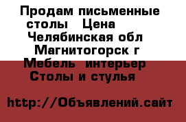 Продам письменные столы › Цена ­ 800 - Челябинская обл., Магнитогорск г. Мебель, интерьер » Столы и стулья   